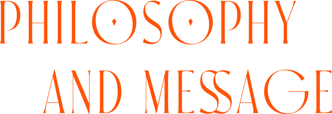 PHILOSOPHY AND MESSAGE